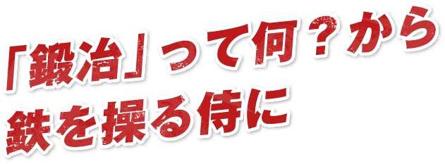 「鍛冶」って何？から鉄を操る侍に